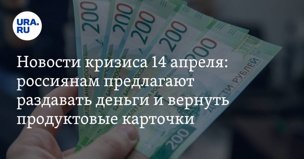 Новости кризиса 14 апреля: россиянам предлагают раздавать деньги просто так и требуют ввести в стране продуктовые карточки - ura.news - Россия