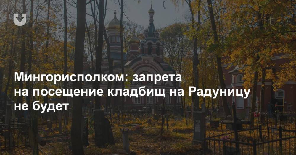 Мингорисполком: запрета на посещение кладбищ на Радуницу не будет - news.tut.by - Минск