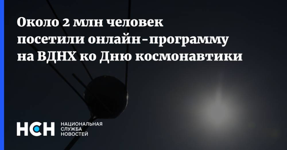 Наталья Сергунина - Около 2 млн человек посетили онлайн-программу на ВДНХ ко Дню космонавтики - nsn.fm - Россия - Москва