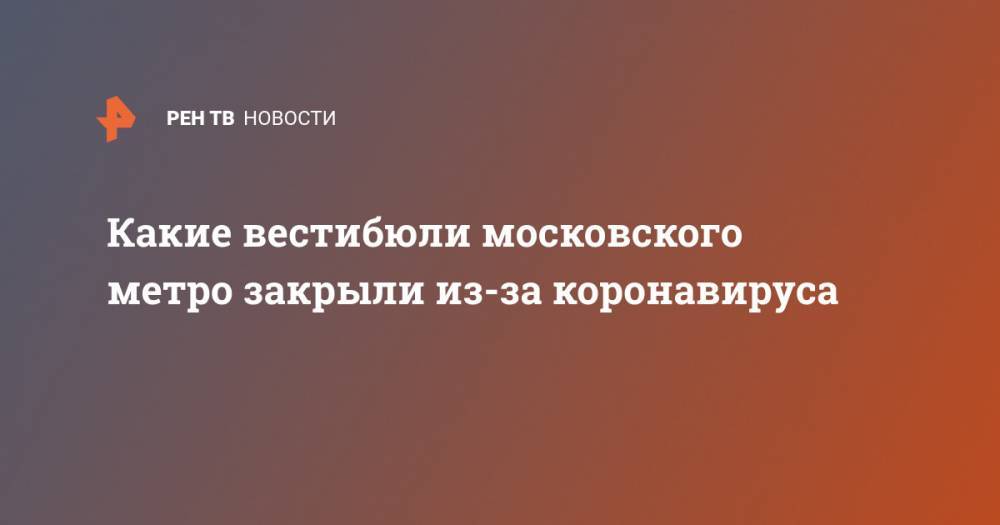 Какие вестибюли московского метро закрыли из-за коронавируса - ren.tv - Москва