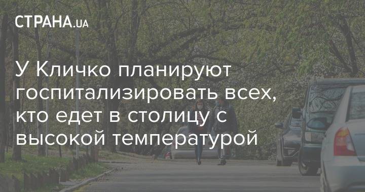 У Кличко планируют госпитализировать всех, кто едет в столицу с высокой температурой - strana.ua - Киев