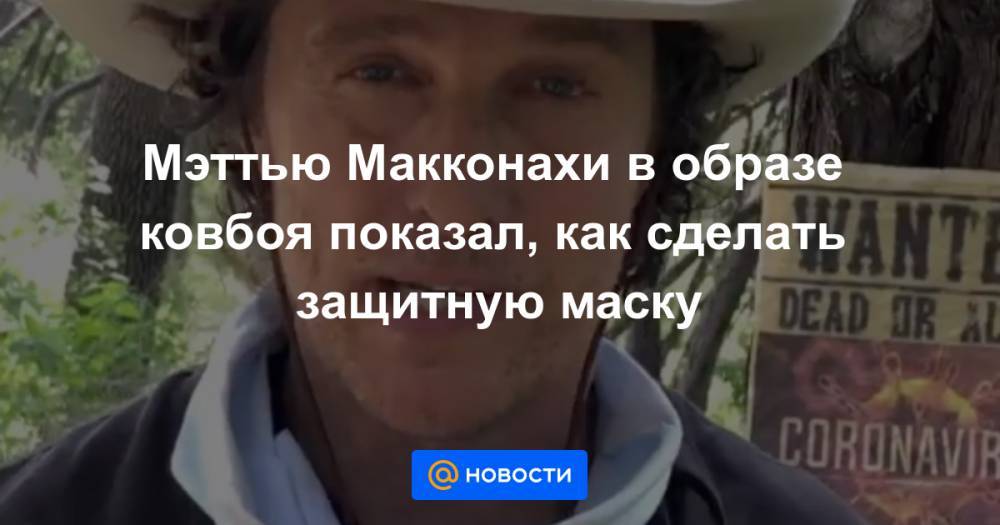 Мэттью Макконахи - Мэттью Макконахи в образе ковбоя показал, как сделать защитную маску - news.mail.ru