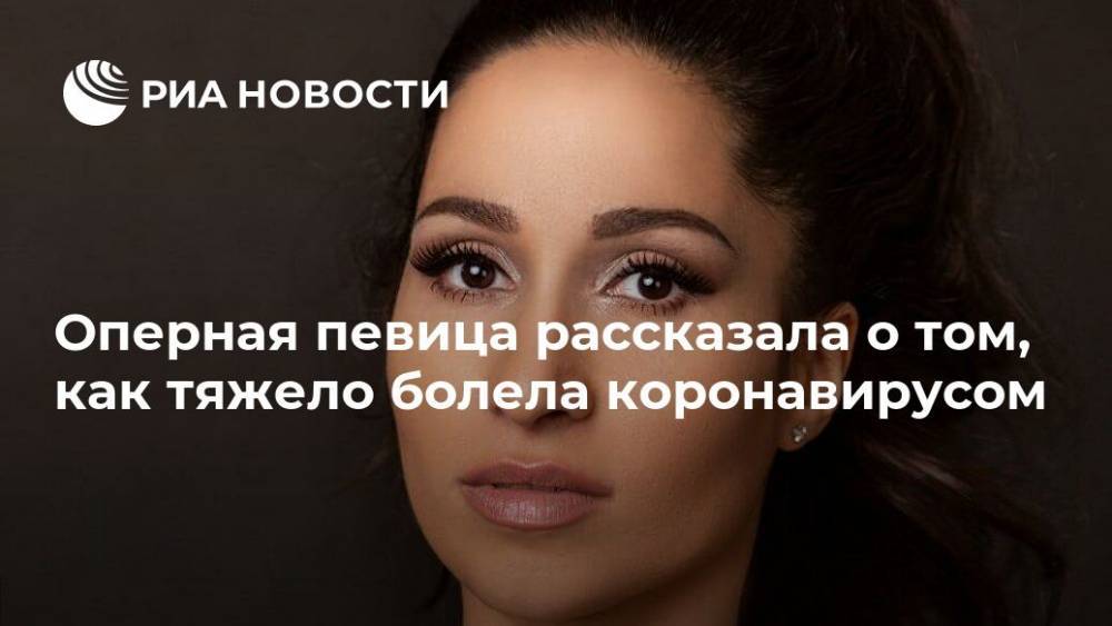 Светлана Касьян - Оперная певица рассказала о том, как тяжело болела коронавирусом - ria.ru - Россия - Москва