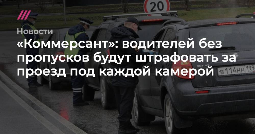 Андрей Никеричев - «Коммерсант»: водителей без пропусков будут штрафовать за проезд под каждой камерой - tvrain.ru - Москва