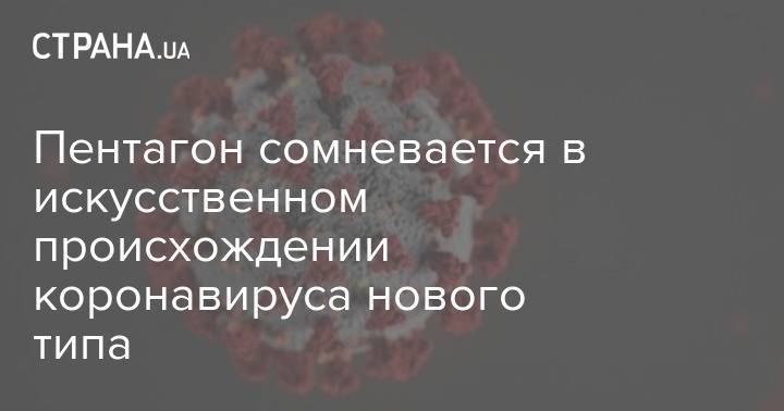 Марк Милль - Пентагон сомневается в искусственном происхождении коронавируса нового типа - strana.ua - Сша
