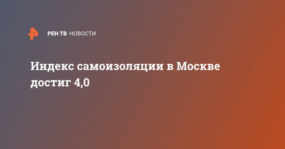 Индекс самоизоляции в Москве достиг 4,0 - ren.tv - Москва - Московская обл.