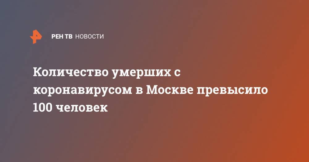 Количество умерших с коронавирусом в Москве превысило 100 человек - ren.tv - Москва