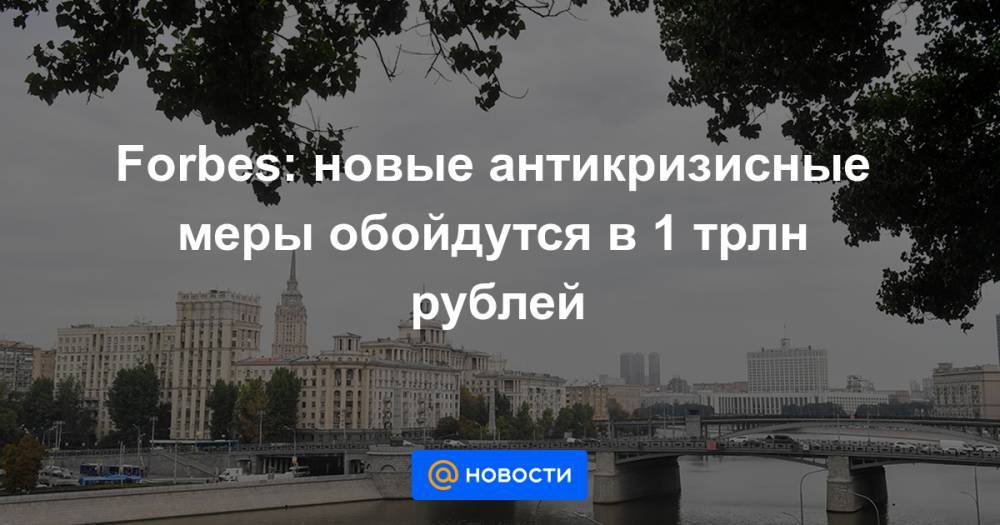 Forbes: новые антикризисные меры обойдутся в 1 трлн рублей - news.mail.ru