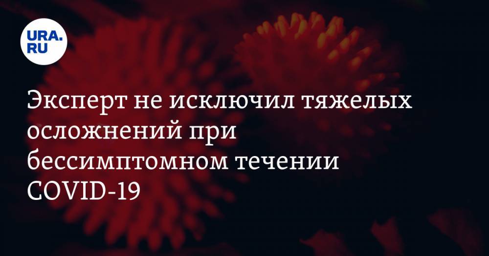 Сергей Авдеев - Эксперт не исключил тяжелых осложнений при бессимптомном течении COVID-19 - ura.news