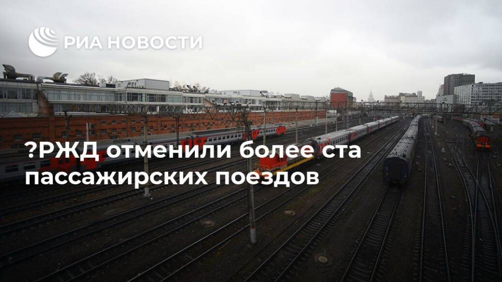 ﻿РЖД отменили более ста пассажирских поездов - ria.ru - Москва