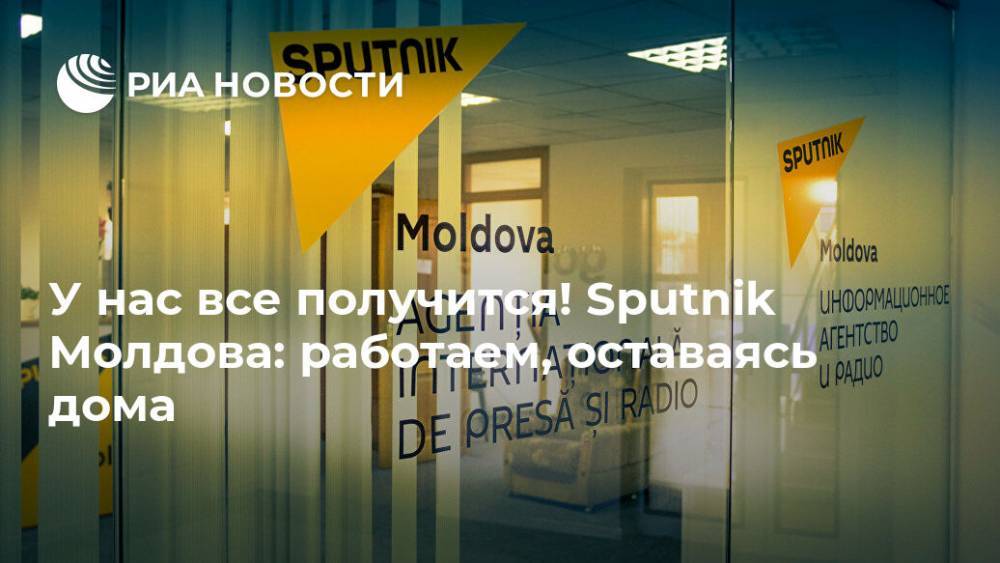 У нас все получится! Sputnik Молдова: работаем, оставаясь дома - ria.ru - Россия - Молдавия - Румыния