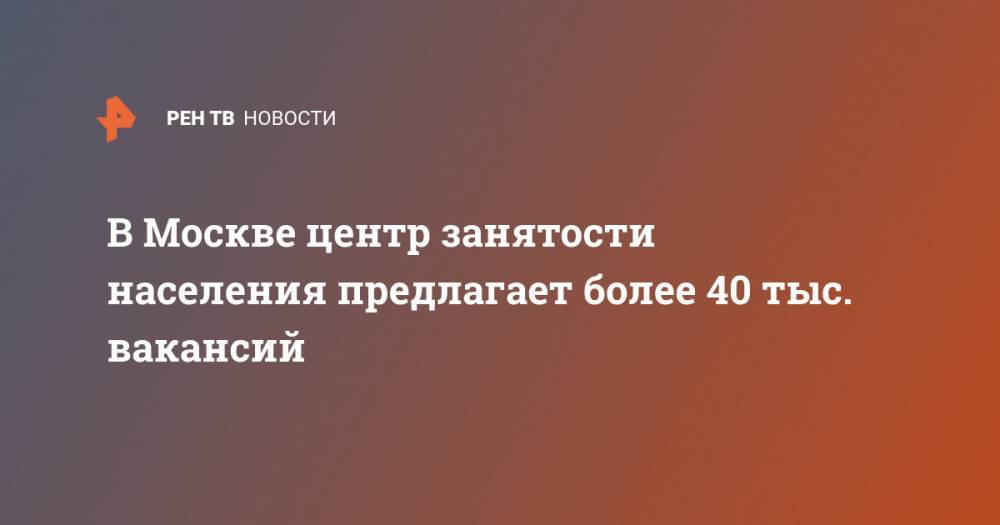 Анастасия Ракова - В Москве центр занятости населения предлагает более 40 тыс. вакансий - ren.tv - Москва
