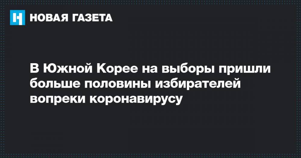 В Южной Корее на выборы пришли больше половины избирателей вопреки коронавирусу - novayagazeta.ru - Южная Корея