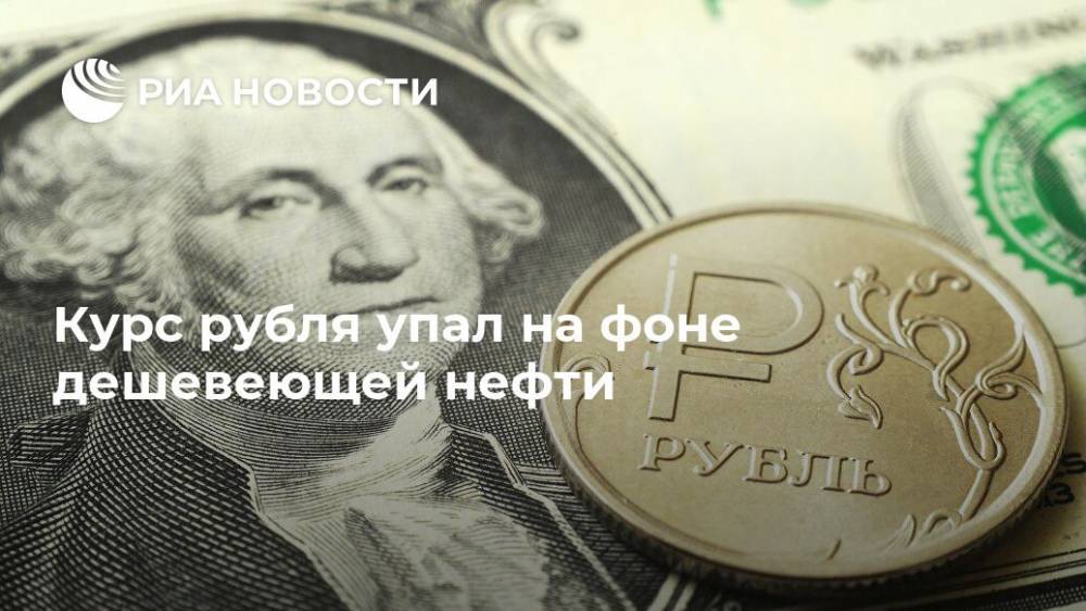 Курс рубля упал на фоне дешевеющей нефти - ria.ru - Москва