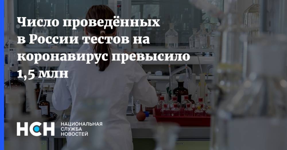 Число проведённых в России тестов на коронавирус превысило 1,5 млн - nsn.fm - Россия