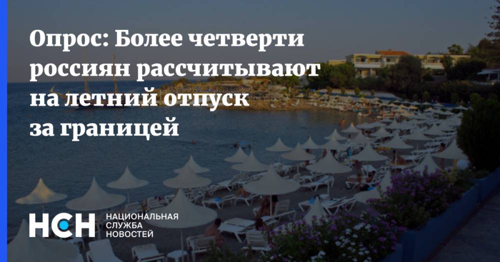 Опрос: Более четверти россиян рассчитывают на летний отпуск за границей - nsn.fm