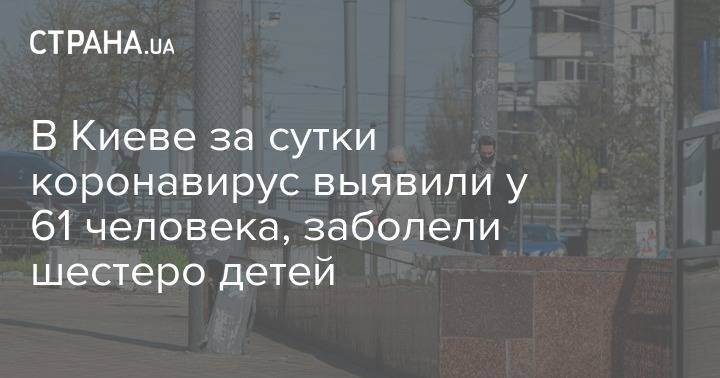 Виталий Кличко - В Киеве за сутки коронавирус выявили у 61 человека, заболели шестеро детей - strana.ua - Киев