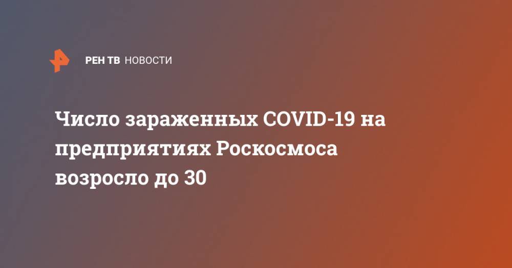 Дмитрий Рогозин - Число зараженных COVID-19 на предприятиях Роскосмоса возросло до 30 - ren.tv - Россия