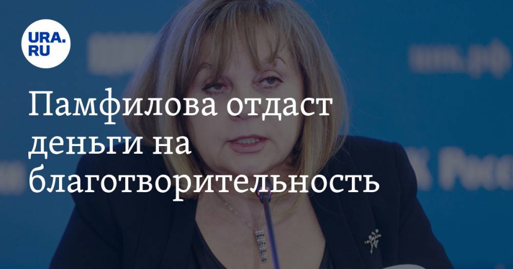 Элла Памфилова - Памфилова отдаст деньги на благотворительность. Ее примеру последуют все сотрудники ЦИК - ura.news