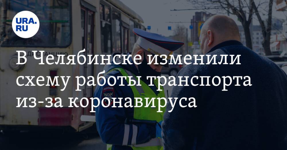 В Челябинске изменили схему работы транспорта из-за коронавируса - ura.news - Челябинск