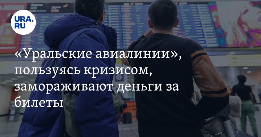 «Уральские авиалинии», пользуясь кризисом, замораживают деньги за билеты - ura.news