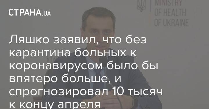 Виктор Ляшко - Ляшко прогнозирует 10 тысяч зараженных коронавирусом в Украине к концу апреля - strana.ua - Украина - Минздрав
