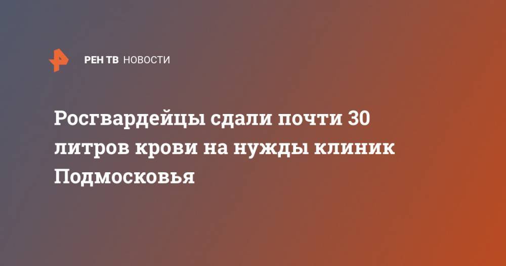 Росгвардейцы сдали почти 30 литров крови на нужды клиник Подмосковья - ren.tv - Московская обл.