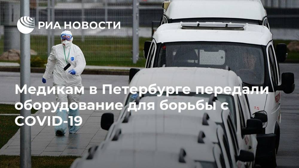 Медикам в Петербурге передали оборудование для борьбы с COVID-19 - ria.ru - Россия - Санкт-Петербург