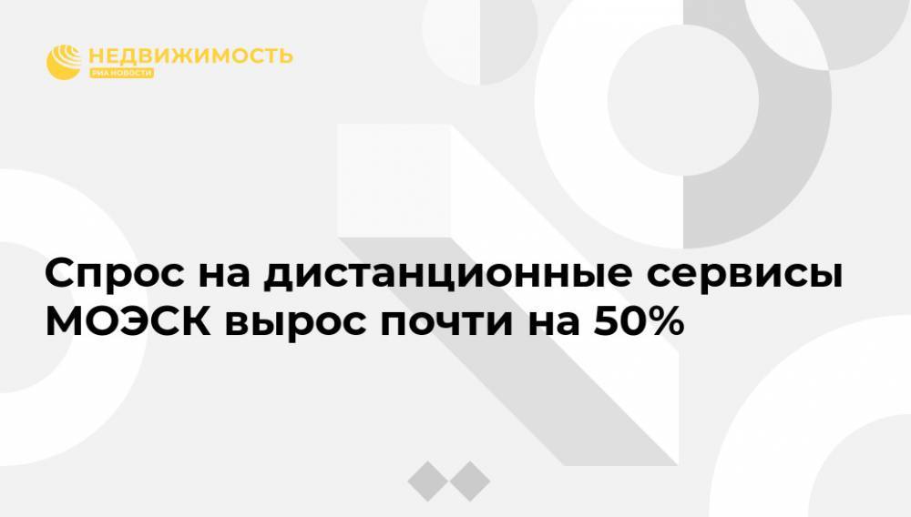 Спрос на дистанционные сервисы МОЭСК вырос почти на 50% - realty.ria.ru - Москва - Моэск