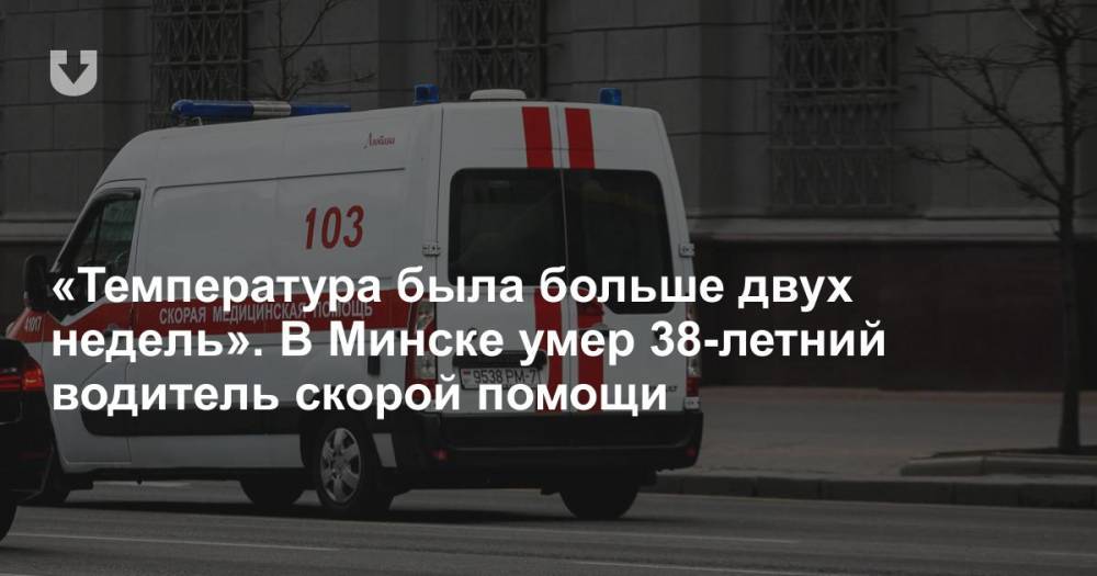 «Температура была больше двух недель». В Минске умер 38-летний водитель скорой помощи - news.tut.by - Минск