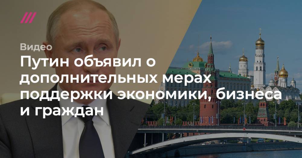 Путин объявил о дополнительных мерах поддержки экономики, бизнеса и граждан - tvrain.ru