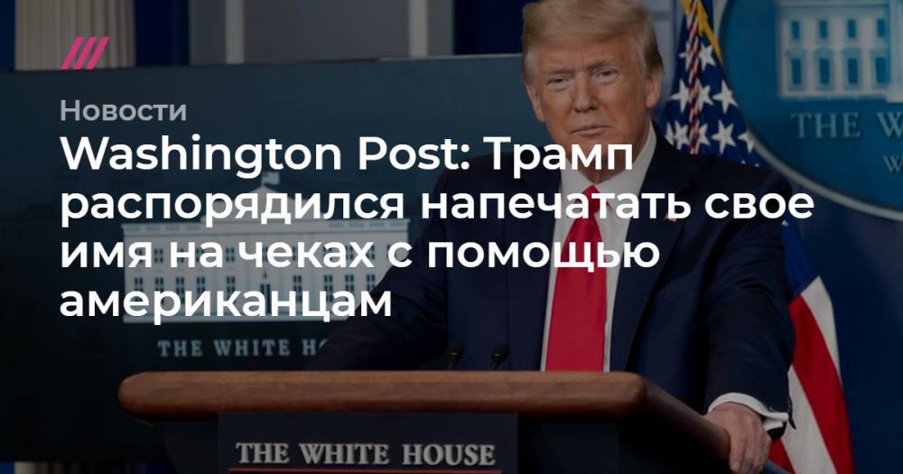 Стивен Мнучин - Washington Post: Трамп распорядился напечатать свое имя на чеках с помощью американцам - tvrain.ru - Сша - Washington