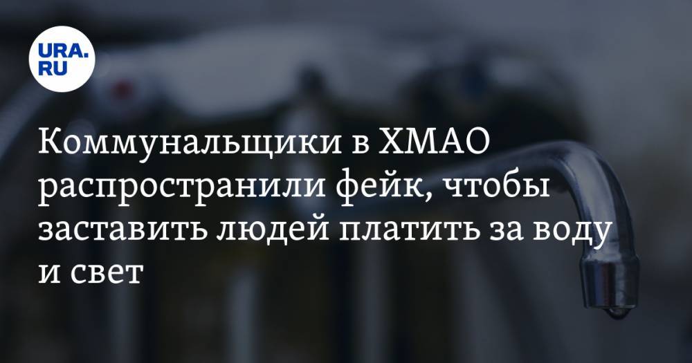Коммунальщики в ХМАО распространили фейк, чтобы заставить людей платить за воду и свет - ura.news - округ Югра - Югорск