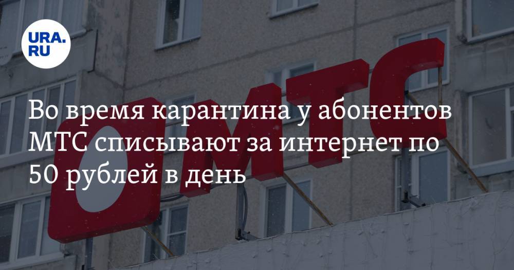 Во время карантина у абонентов МТС списывают за интернет по 50 рублей в день - ura.news