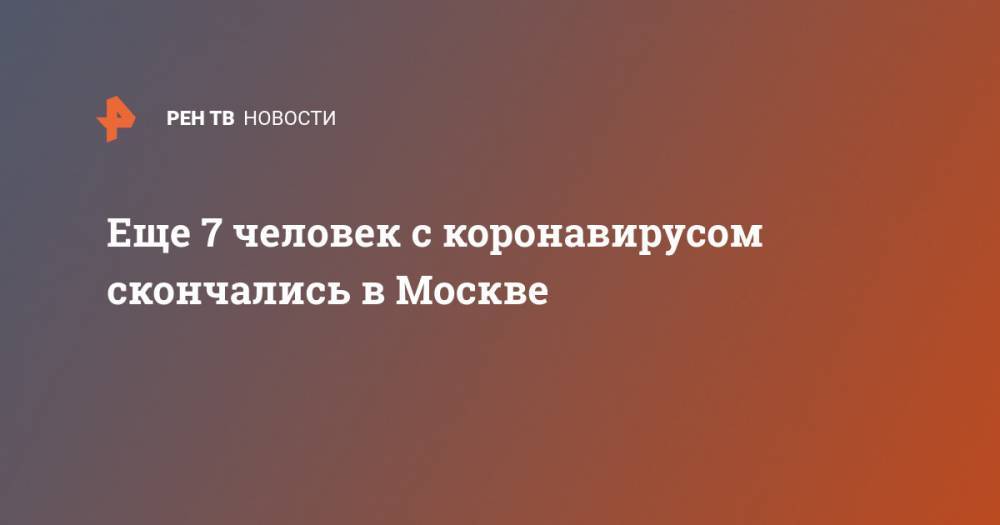 Еще 7 человек с коронавирусом скончались в Москве - ren.tv - Москва