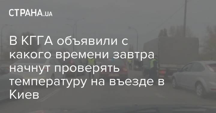 В КГГА объявили с какого времени завтра начнут проверять температуру на въезде в Киев - strana.ua - Киев