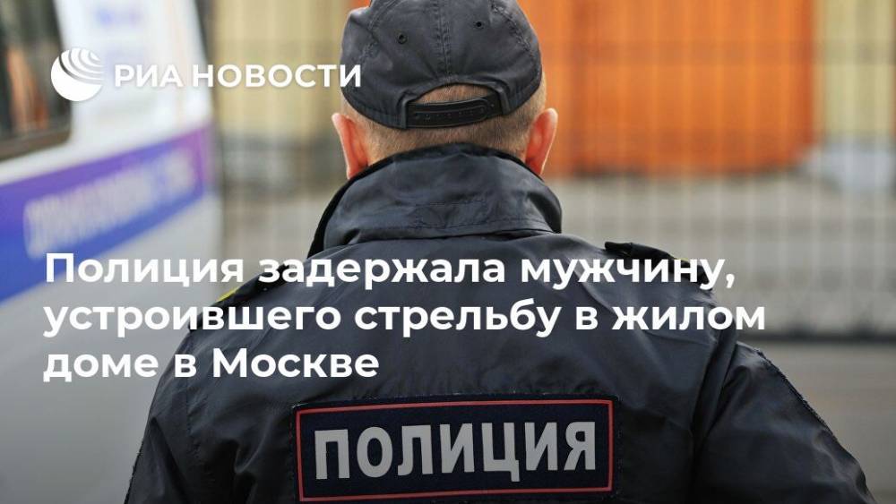 Полиция задержала мужчину, устроившего стрельбу в жилом доме в Москве - ria.ru - Москва