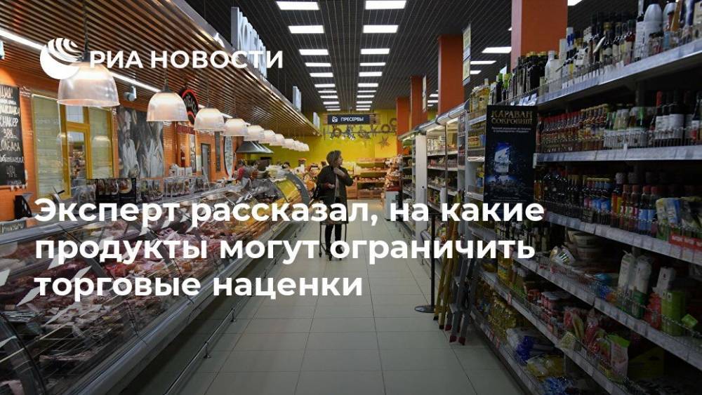 Иван Федяков - Эксперт рассказал, на какие продукты могут ограничить торговые наценки - ria.ru - Москва