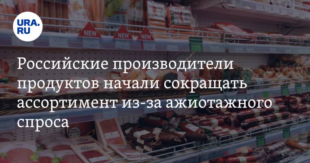 Российские производители продуктов начали сокращать ассортимент из-за ажиотажного спроса - ura.news