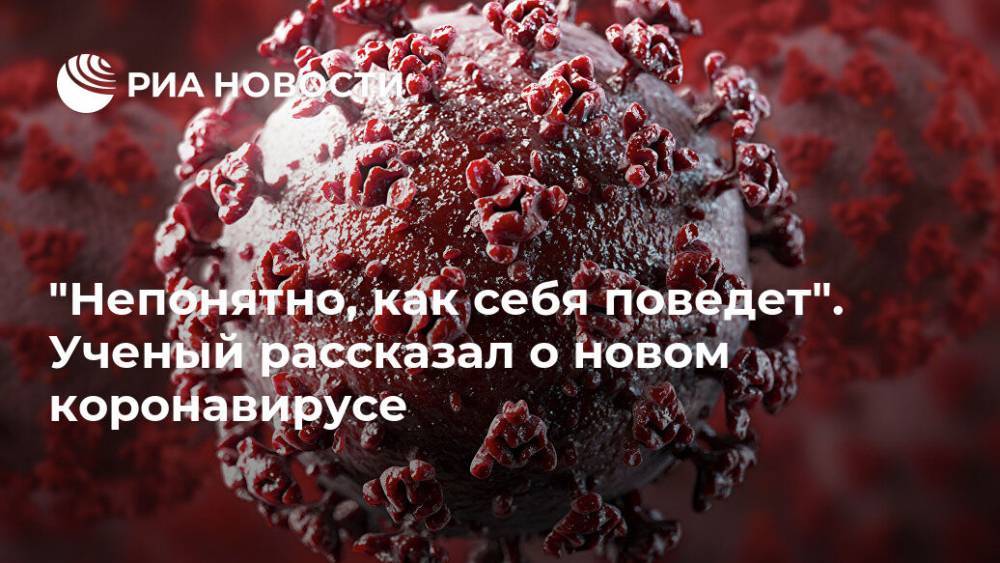 "Непонятно, как себя поведет". Ученый рассказал о новом коронавирусе - ria.ru - Москва