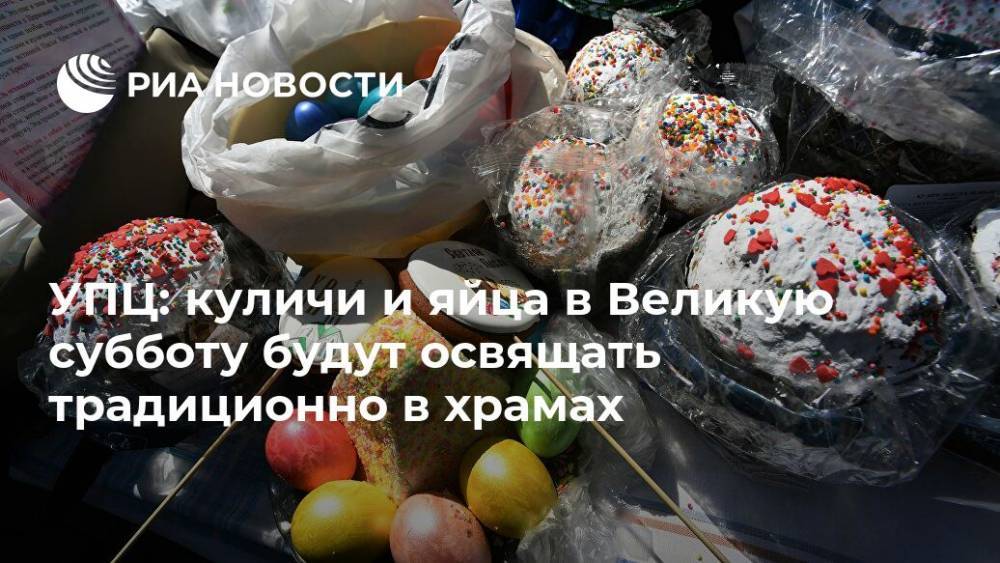 УПЦ: куличи и яйца в Великую субботу будут освящать традиционно в храмах - ria.ru - Москва - Украина