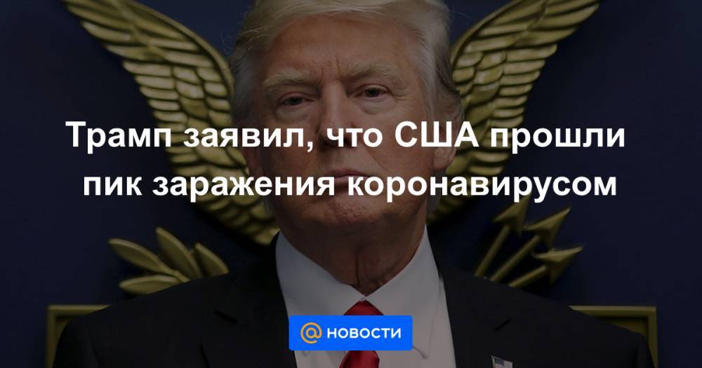 Трамп заявил, что США прошли пик заражения коронавирусом - news.mail.ru - Сша