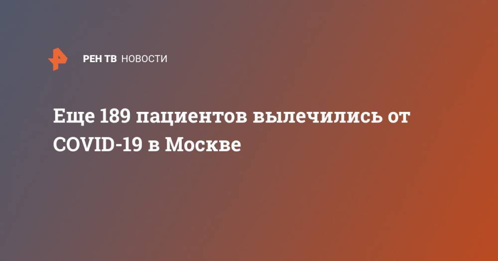 Анастасия Ракова - Еще 189 пациентов вылечились от COVID-19 в Москве - ren.tv - Москва