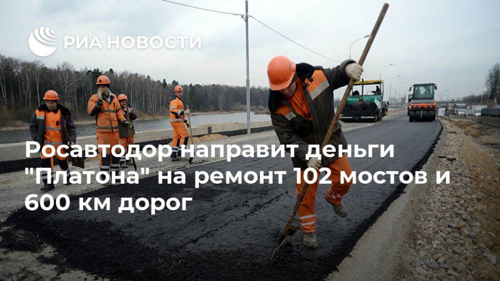 Росавтодор направит деньги "Платона" на ремонт 102 мостов и 600 км дорог - ria.ru - Россия - Москва