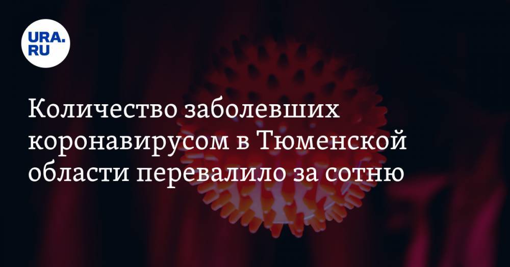 Количество заболевших коронавирусом в Тюменской области перевалило за сотню - ura.news - Тюменская обл.