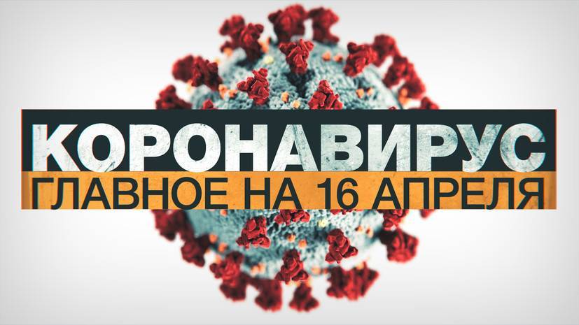 Джонс Хопкинс - Коронавирус в России и мире: главные новости о распространении COVID-19 к 16 апреля - russian.rt.com - Россия - Москва
