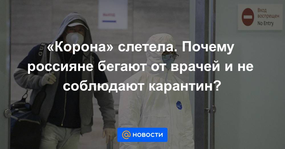 «Корона» слетела. Почему россияне бегают от врачей и не соблюдают карантин? - news.mail.ru