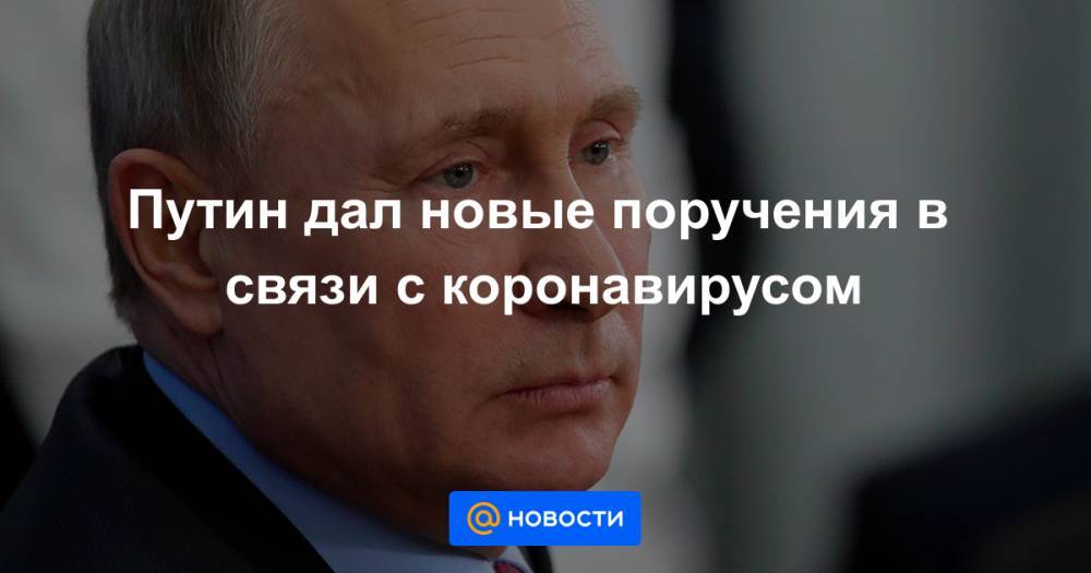 Путин дал новые поручения в связи с коронавирусом - news.mail.ru