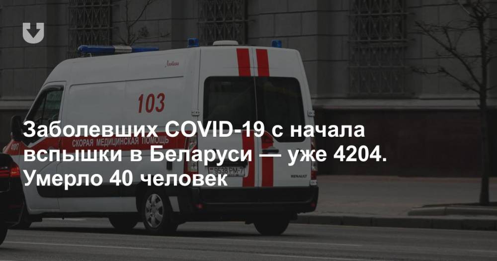 Заболевших COVID-19 с начала вспышки в Беларуси — уже 4204. Умерло 40 человек - news.tut.by - Белоруссия - Минздрав