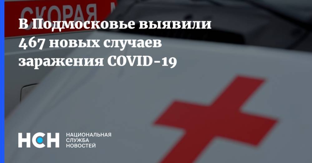 В Подмосковье выявили 467 новых случаев заражения COVID-19 - nsn.fm - Московская обл.